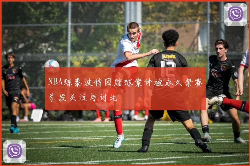 NBA琼泰波特因赌球案件被永久禁赛引发关注与讨论