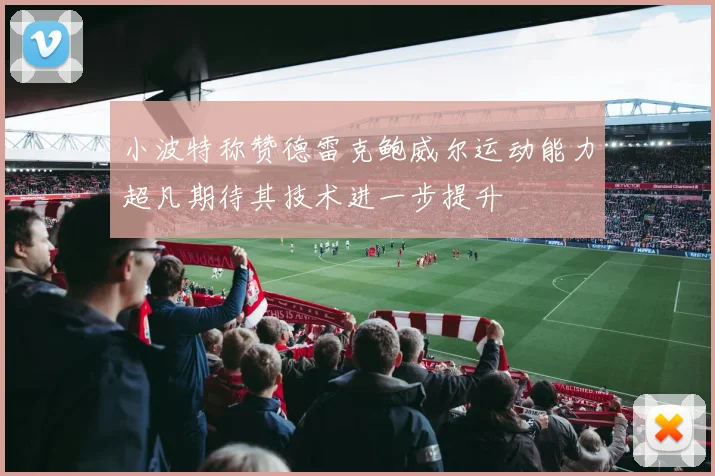小波特称赞德雷克鲍威尔运动能力超凡期待其技术进一步提升