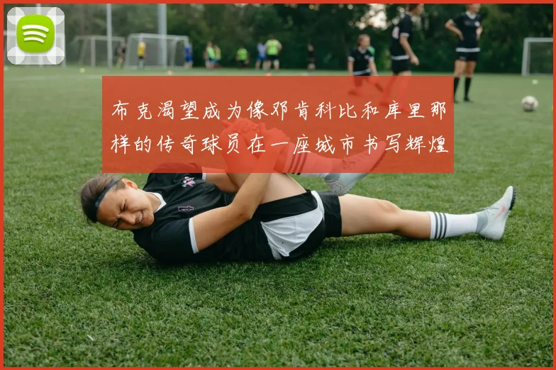 布克渴望成为像邓肯科比和库里那样的传奇球员在一座城市书写辉煌
