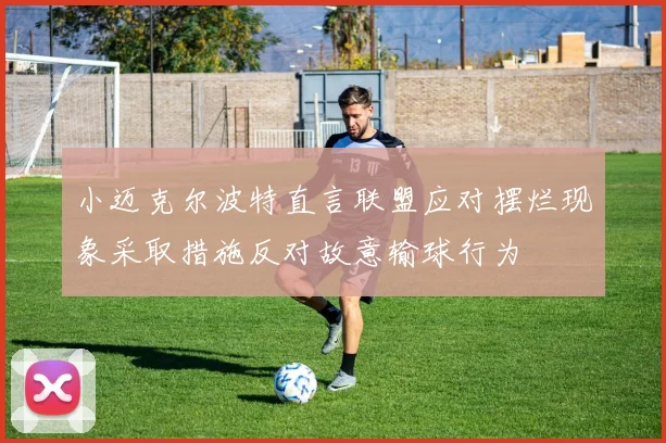小迈克尔波特直言联盟应对摆烂现象采取措施反对故意输球行为
