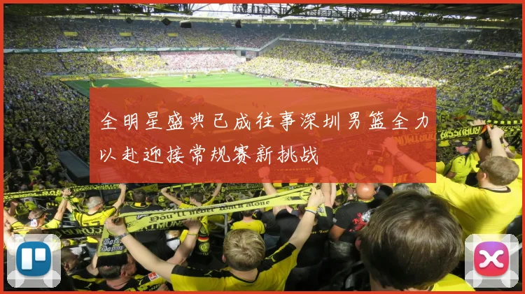全明星盛典已成往事深圳男篮全力以赴迎接常规赛新挑战