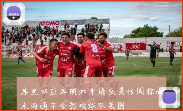 库里回应库明加申请交易传闻称尚未沟通不会影响球队氛围