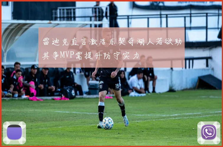 雷迪克直言激活东契奇湖人若欲助其争MVP需提升防守实力