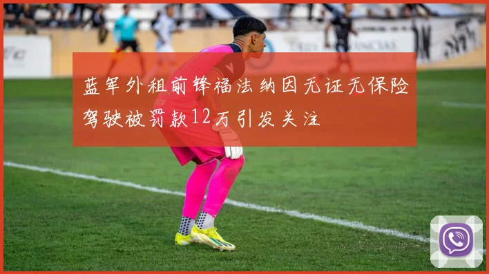 蓝军外租前锋福法纳因无证无保险驾驶被罚款12万引发关注