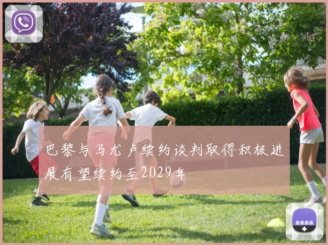 巴黎与马尤卢续约谈判取得积极进展有望续约至2029年